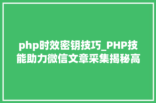 php时效密钥技巧_PHP技能助力微信文章采集揭秘高效信息获取之路