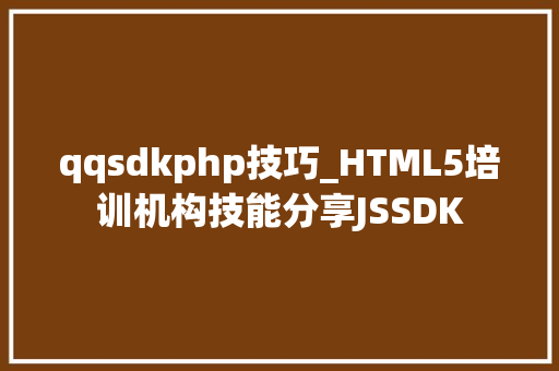qqsdkphp技巧_HTML5培训机构技能分享JSSDK
