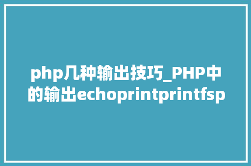 php几种输出技巧_PHP中的输出echoprintprintfsprintfprint_r和var_dump