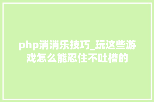php消消乐技巧_玩这些游戏怎么能忍住不吐槽的