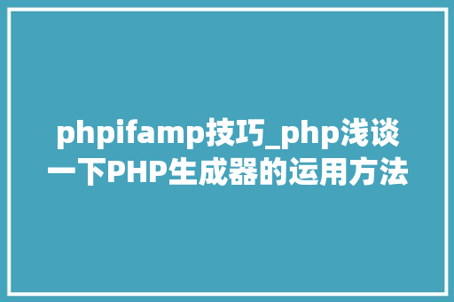 phpifamp技巧_php浅谈一下PHP生成器的运用方法理解一下