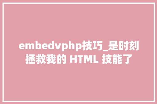 embedvphp技巧_是时刻拯救我的 HTML 技能了