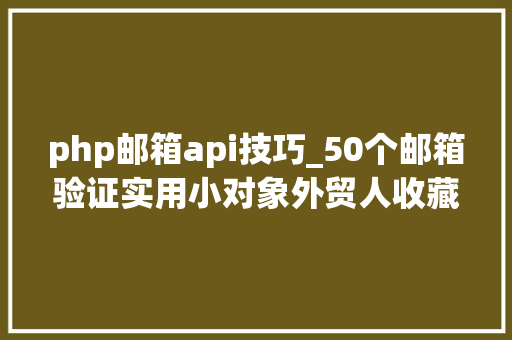 php邮箱api技巧_50个邮箱验证实用小对象外贸人收藏