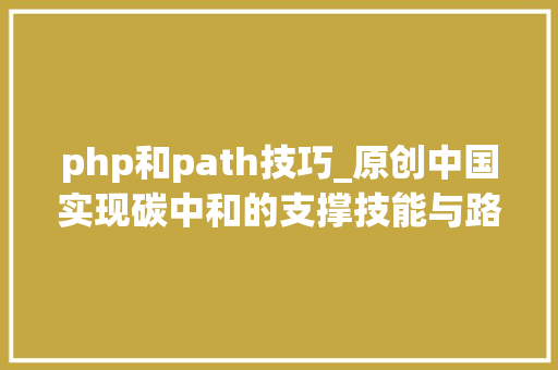 php和path技巧_原创中国实现碳中和的支撑技能与路径