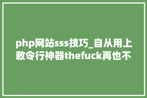 php网站sss技巧_自从用上敕令行神器thefuck再也不用担心我敲错敕令了