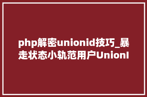 php解密unionid技巧_暴走状态小轨范用户UnionID的获取及登录状态掩护给你代码