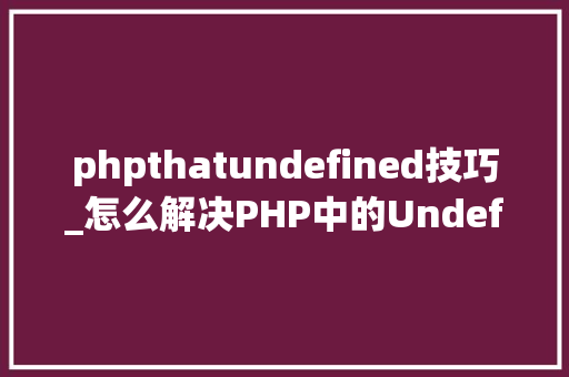 phpthatundefined技巧_怎么解决PHP中的Undefined variable缺点