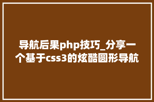导航后果php技巧_分享一个基于css3的炫酷圆形导航效果