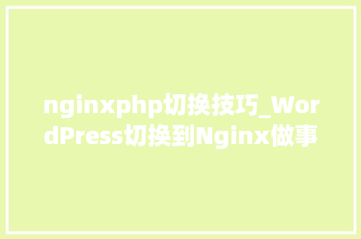 nginxphp切换技巧_WordPress切换到Nginx做事器教程