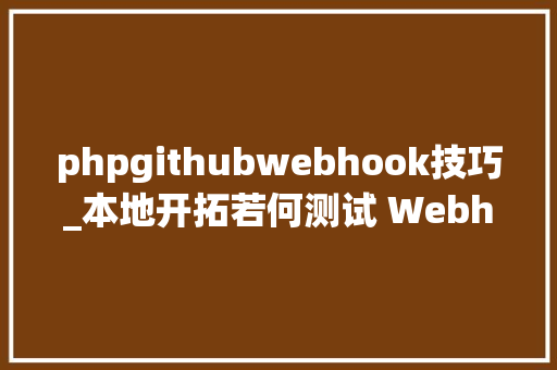 phpgithubwebhook技巧_本地开拓若何测试 Webhook