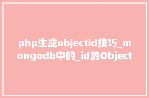 php生成objectid技巧_mongodb中的_id的ObjectId的生成规则