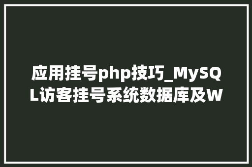 应用挂号php技巧_MySQL访客挂号系统数据库及Web做事搭建