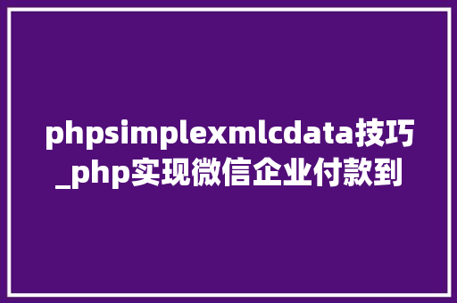 phpsimplexmlcdata技巧_php实现微信企业付款到零钱常用于用户提现自动到账