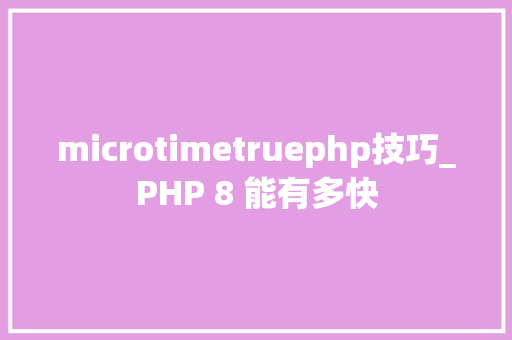 microtimetruephp技巧_PHP 8 能有多快