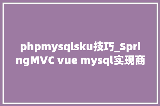 phpmysqlsku技巧_SpringMVC vue mysql实现商品SKU治理