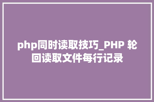 php同时读取技巧_PHP 轮回读取文件每行记录