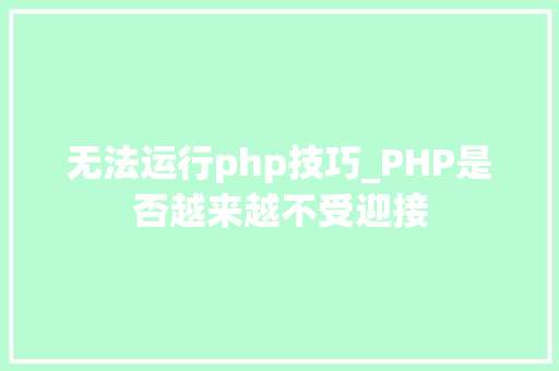 无法运行php技巧_PHP是否越来越不受迎接