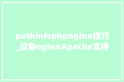 pathinfophpnginx技巧_设备nginxApache支持pathinfo模式什么是phpinfo模式