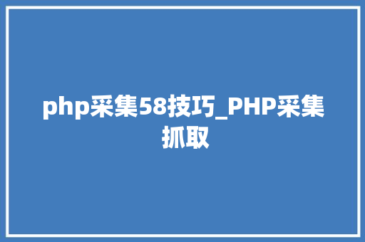 php采集58技巧_PHP采集 抓取