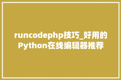 runcodephp技巧_好用的Python在线编辑器推荐