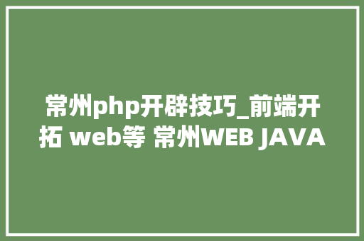 常州php开辟技巧_前端开拓 web等 常州WEB JAVA