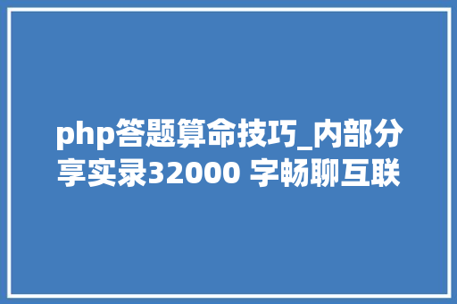 php答题算命技巧_内部分享实录32000 字畅聊互联网流量的一切概念都说了啥