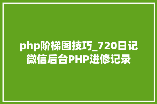 php阶梯图技巧_720日记微信后台PHP进修记录