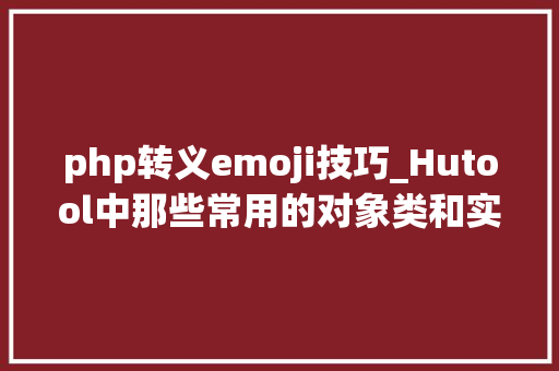 php转义emoji技巧_Hutool中那些常用的对象类和实用方法