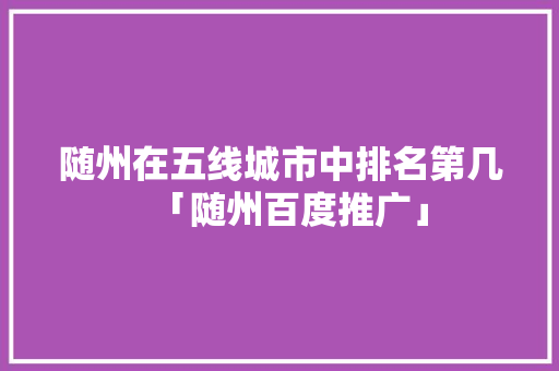 随州在五线城市中排名第几「随州百度推广」