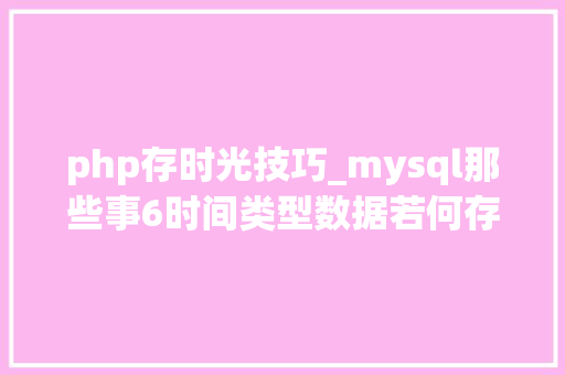 php存时光技巧_mysql那些事6时间类型数据若何存储