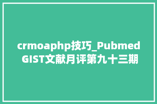crmoaphp技巧_Pubmed GIST文献月评第九十三期Aug 2024
