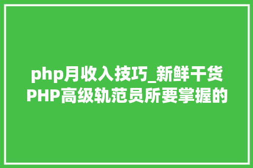 php月收入技巧_新鲜干货PHP高级轨范员所要掌握的技能才能赚大年夜钱