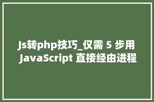 Js转php技巧_仅需 5 步用 JavaScript 直接经由进程前端发送电子邮件