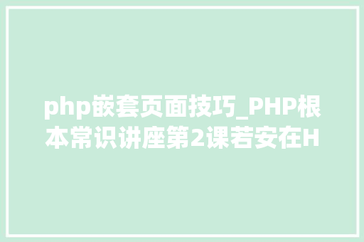 php嵌套页面技巧_PHP根本常识讲座第2课若安在HTML页面中嵌入PHP代码