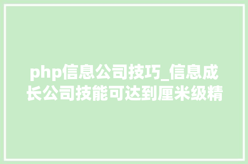 php信息公司技巧_信息成长公司技能可达到厘米级精度深度合作华大年夜北斗有望在高精度定位领域取得更多打破