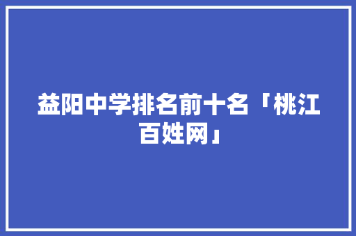 益阳中学排名前十名「桃江百姓网」