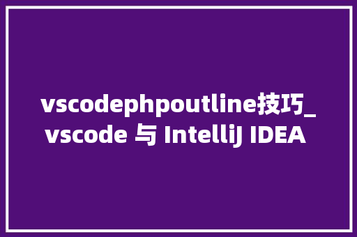 vscodephpoutline技巧_vscode 与 IntelliJ IDEA 在开拓 Java 方面的体验比拟