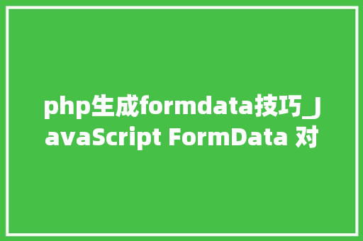 php生成formdata技巧_JavaScript FormData 对象