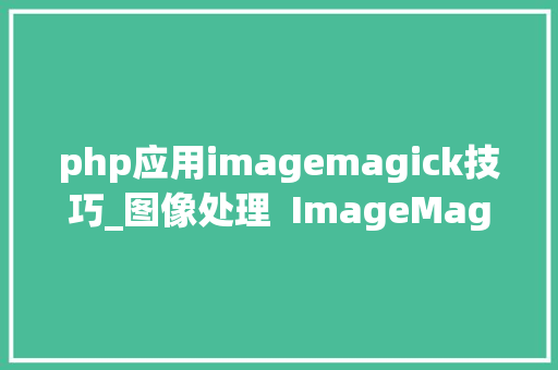 php应用imagemagick技巧_图像处理  ImageMagick 简单介绍与案例