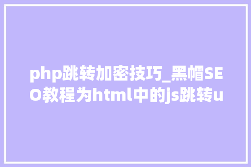 php跳转加密技巧_黑帽SEO教程为html中的js跳转url加密