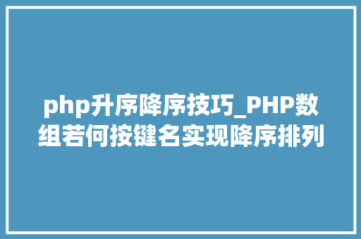 php升序降序技巧_PHP数组若何按键名实现降序排列