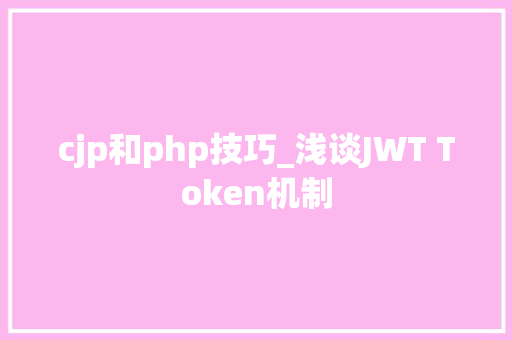 cjp和php技巧_浅谈JWT Token机制
