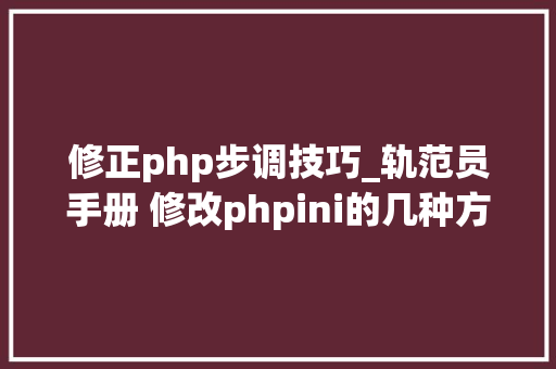修正php步调技巧_轨范员手册 修改phpini的几种方法