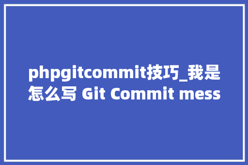 phpgitcommit技巧_我是怎么写 Git Commit message 的