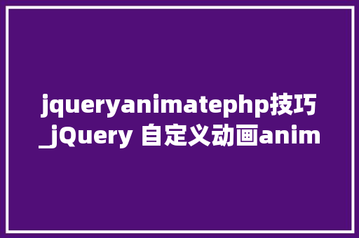 jqueryanimatephp技巧_jQuery 自定义动画animate