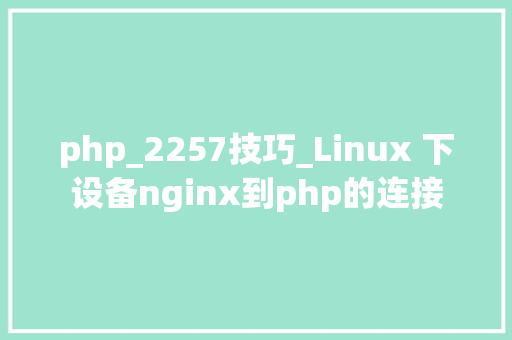 php_2257技巧_Linux 下设备nginx到php的连接