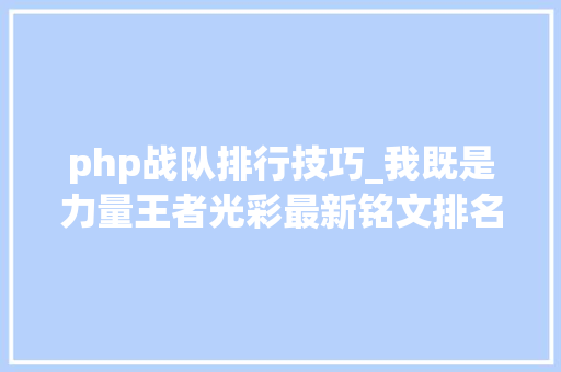 php战队排行技巧_我既是力量王者光彩最新铭文排名申报
