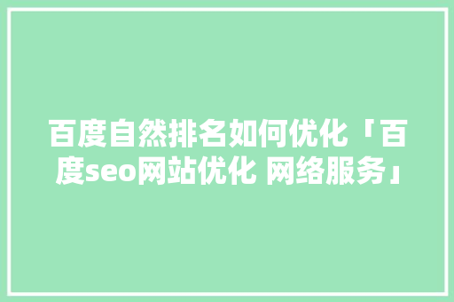百度自然排名如何优化「百度seo网站优化 网络服务」