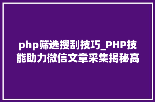 php筛选搜刮技巧_PHP技能助力微信文章采集揭秘高效信息获取之路