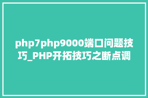 php7php9000端口问题技巧_PHP开拓技巧之断点调试